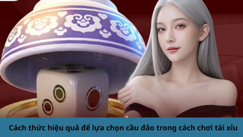 Cách thức hiệu quả để lựa chọn cầu đảo trong cách chơi tài xỉu